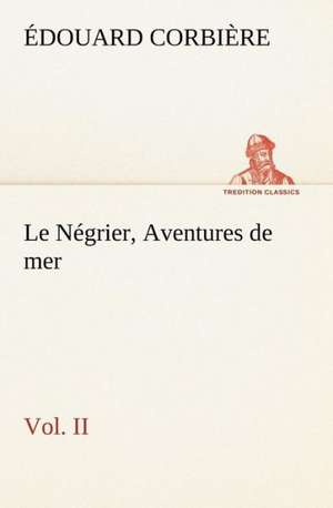 Le N Grier, Vol. II Aventures de Mer: La France, La Russie, L'Allemagne Et La Guerre Au Transvaal de Édouard Corbière