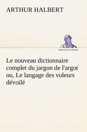 Le Nouveau Dictionnaire Complet Du Jargon de L'Argot Ou, Le Langage Des Voleurs D Voil: La France, La Russie, L'Allemagne Et La Guerre Au Transvaal de Arthur Halbert