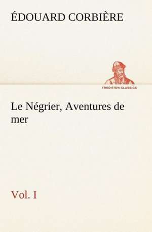 Le N Grier, Vol. I Aventures de Mer: La France, La Russie, L'Allemagne Et La Guerre Au Transvaal de Édouard Corbière