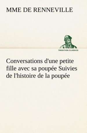 Conversations D'Une Petite Fille Avec Sa Poup E Suivies de L'Histoire de La Poup E: La France, La Russie, L'Allemagne Et La Guerre Au Transvaal de Mme de Renneville