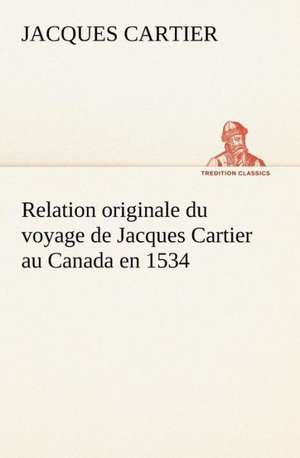 Relation Originale Du Voyage de Jacques Cartier Au Canada En 1534: La France, La Russie, L'Allemagne Et La Guerre Au Transvaal de Jacques Cartier