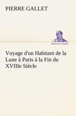 Voyage D'Un Habitant de La Lune Paris La Fin Du Xviiie Si Cle: La France, La Russie, L'Allemagne Et La Guerre Au Transvaal de Pierre Gallet