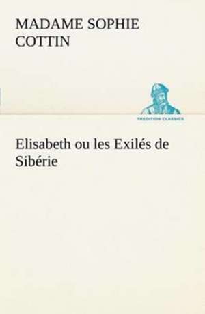 Elisabeth Ou Les Exil S de Sib Rie: Histoire D'Un Vieux Bateau Et de Son Quipage de Madame (Sophie) Cottin