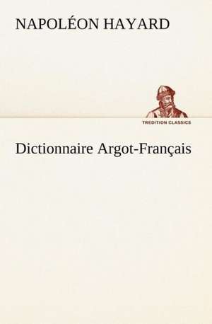 Dictionnaire Argot-Fran Ais: Histoire D'Un Vieux Bateau Et de Son Quipage de Napoléon Hayard