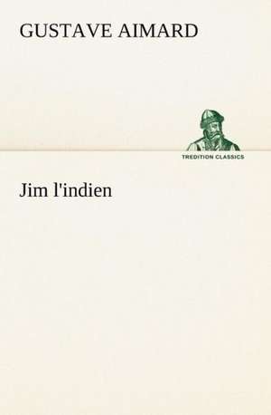 Jim L'Indien: Histoire D'Un Vieux Bateau Et de Son Quipage de Gustave Aimard