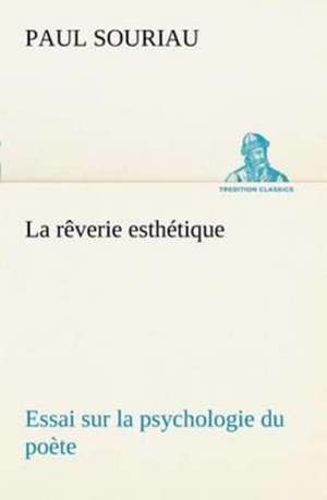 La Reverie Esthetique; Essai Sur La Psychologie Du Poete: Histoire D'Un Vieux Bateau Et de Son Quipage de Paul Souriau