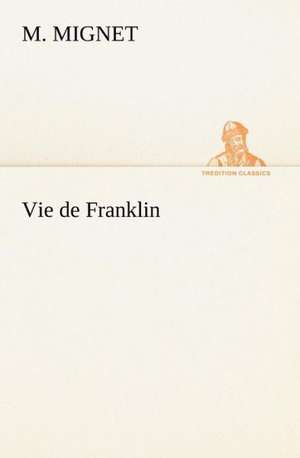 Vie de Franklin de M. (François-Auguste-Marie-Alexis) Mignet