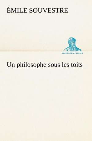 Un Philosophe Sous Les Toits: Histoire D'Un Vieux Bateau Et de Son Quipage de Émile Souvestre