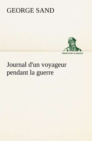 Journal D'Un Voyageur Pendant La Guerre: Une Partie de La C Te Nord, L' Le Aux Oeufs, L'Anticosti, L' Le Saint-Paul, L'Archipel de La Madeleine de George Sand