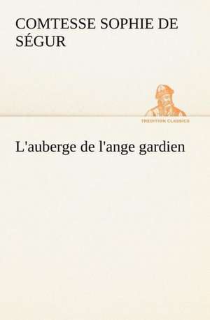 L'Auberge de L'Ange Gardien: Une Partie de La C Te Nord, L' Le Aux Oeufs, L'Anticosti, L' Le Saint-Paul, L'Archipel de La Madeleine de Comtesse de Sophie Ségur