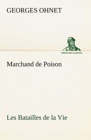 Marchand de Poison Les Batailles de La Vie: Une Partie de La C Te Nord, L' Le Aux Oeufs, L'Anticosti, L' Le Saint-Paul, L'Archipel de La Madeleine de Georges Ohnet