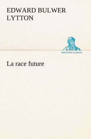 La Race Future: Une Partie de La C Te Nord, L' Le Aux Oeufs, L'Anticosti, L' Le Saint-Paul, L'Archipel de La Madeleine de Baron Edward Bulwer Lytton Lytton