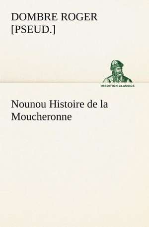 Nounou Histoire de La Moucheronne: Une Partie de La C Te Nord, L' Le Aux Oeufs, L'Anticosti, L' Le Saint-Paul, L'Archipel de La Madeleine de Roger [Pseud ]. Dombre