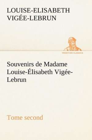 Souvenirs de Madame Louise- Lisabeth Vig E-Lebrun, Tome Second: Une Partie de La C Te Nord, L' Le Aux Oeufs, L'Anticosti, L' Le Saint-Paul, L'Archipel de La Madeleine de Louise-Elisabeth Vigée-Lebrun