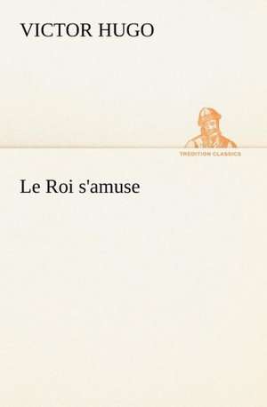 Le Roi S'Amuse: Une Partie de La C Te Nord, L' Le Aux Oeufs, L'Anticosti, L' Le Saint-Paul, L'Archipel de La Madeleine de Victor Hugo