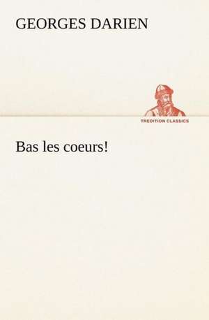 Bas Les Coeurs!: Une Partie de La C Te Nord, L' Le Aux Oeufs, L'Anticosti, L' Le Saint-Paul, L'Archipel de La Madeleine de Georges Darien