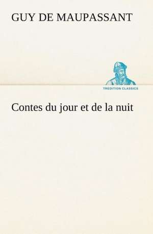 Contes Du Jour Et de La Nuit: Une Partie de La C Te Nord, L' Le Aux Oeufs, L'Anticosti, L' Le Saint-Paul, L'Archipel de La Madeleine de Guy de Maupassant