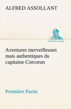 Aventures Merveilleuses Mais Authentiques Du Capitaine Corcoran, Premi Re Partie: Ao T 1887-1890 de Alfred Assollant