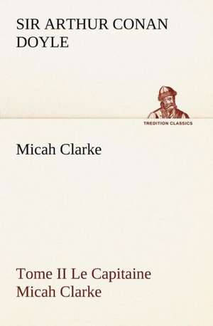 Micah Clarke - Tome II Le Capitaine Micah Clarke de Sir Arthur Conan Doyle