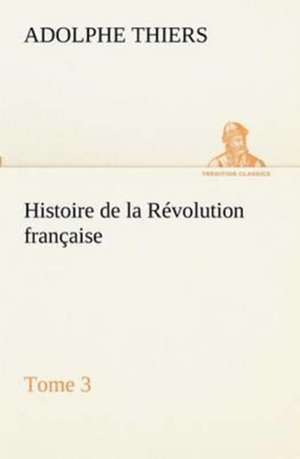 Histoire de La R Volution Fran Aise, Tome 3: 1854-1866 de Adolphe Thiers