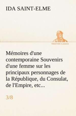 Memoires D'Une Contemporaine (3/8) Souvenirs D'Une Femme Sur Les Principaux Personnages de La Republique, Du Consulat, de L'Empire, Etc...: 1854-1866 de Ida Saint-Elme