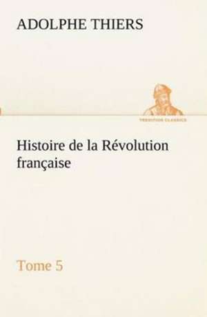 Histoire de La R Volution Fran Aise, Tome 5: Ouvrage Enrichi de Nombreux Dessins de Busnel, de Deux Dessins... Et D'Un Portrait de L'Auteur Par St-Charles Roman de de Adolphe Thiers