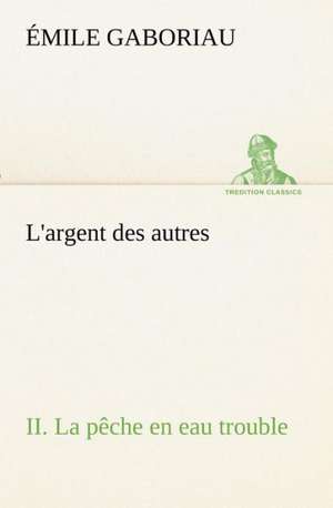 L'Argent Des Autres II. La P Che En Eau Trouble: Ouvrage Enrichi de Nombreux Dessins de Busnel, de Deux Dessins... Et D'Un Portrait de L'Auteur Par St-Charles Roman de de Émile Gaboriau