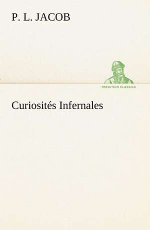 Curiosit S Infernales: Ouvrage Enrichi de Nombreux Dessins de Busnel, de Deux Dessins... Et D'Un Portrait de L'Auteur Par St-Charles Roman de de P. L. Jacob