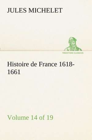 Histoire de France 1618-1661 Volume 14 (of 19) de Jules Michelet