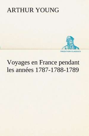 Voyages En France Pendant Les Ann Es 1787-1788-1789: Ouvrage Enrichi de Nombreux Dessins de Busnel, de Deux Dessins... Et D'Un Portrait de L'Auteur Par St-Charles Roman de de Arthur Young