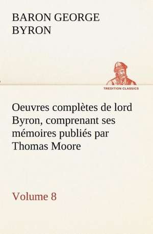 Oeuvres Completes de Lord Byron, Volume 8 Comprenant Ses M Moires Publi S Par Thomas Moore: Les Th Ories Et Les Exemples3 de George Gordon