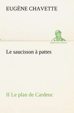 Le Saucisson Pattes II Le Plan de Cardeuc: Dialogues de Eugène Chavette