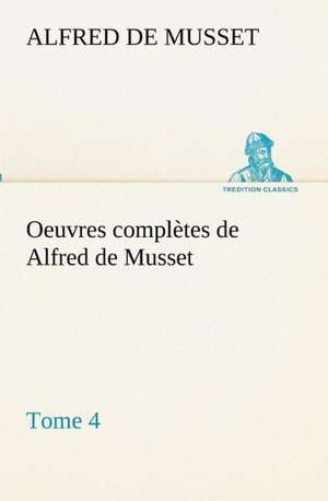 Oeuvres Completes de Alfred de Musset - Tome 4: Dialogues de Alfred de Musset