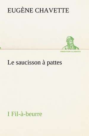 Le Saucisson Pattes I Fil- -Beurre: Dialogues de Eugène Chavette