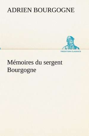 M Moires Du Sergent Bourgogne: Dialogues de Adrien-Jean-Baptiste-François Bourgogne