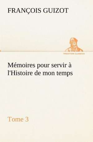 M Moires Pour Servir L'Histoire de Mon Temps (Tome 3): Moeurs Foraines de M. (François) Guizot