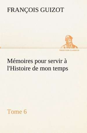 M Moires Pour Servir L'Histoire de Mon Temps (Tome 6): Moeurs Foraines de M. (François) Guizot