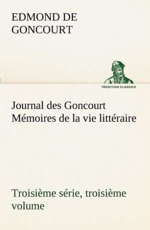 Journal Des Goncourt (Troisi Me S Rie, Troisi Me Volume) M Moires de La Vie Litt Raire: Moeurs Foraines de Edmond de Goncourt