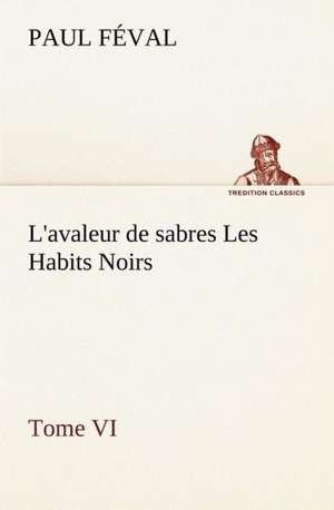 L'Avaleur de Sabres Les Habits Noirs Tome VI: Moeurs Foraines de Paul Féval