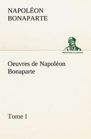 Oeuvres de Napol on Bonaparte, Tome I.: Moeurs Foraines de Napoléon Bonaparte