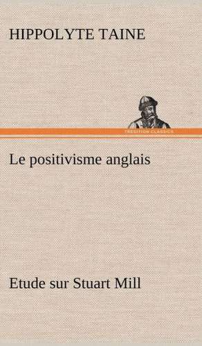 Le Positivisme Anglais Etude Sur Stuart Mill: La France, La Russie, L'Allemagne Et La Guerre Au Transvaal de Hippolyte Taine