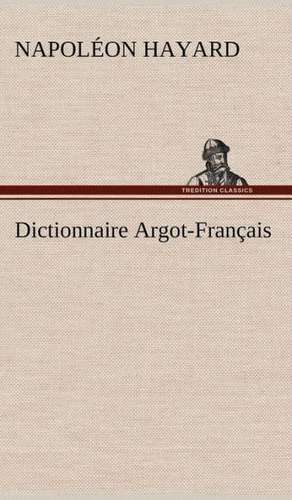 Dictionnaire Argot-Fran Ais: Histoire D'Un Vieux Bateau Et de Son Quipage de Napoléon Hayard