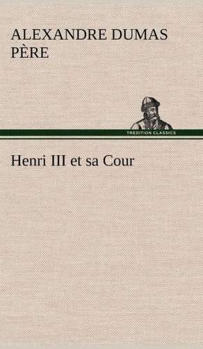 Henri III Et Sa Cour: Histoire D'Un Vieux Bateau Et de Son Quipage de Alexandre Dumas père