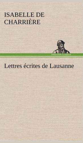 Lettres Crites de Lausanne: Une Partie de La C Te Nord, L' Le Aux Oeufs, L'Anticosti, L' Le Saint-Paul, L'Archipel de La Madeleine de Isabelle de Charrière