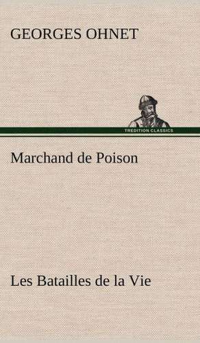 Marchand de Poison Les Batailles de La Vie: Une Partie de La C Te Nord, L' Le Aux Oeufs, L'Anticosti, L' Le Saint-Paul, L'Archipel de La Madeleine de Georges Ohnet