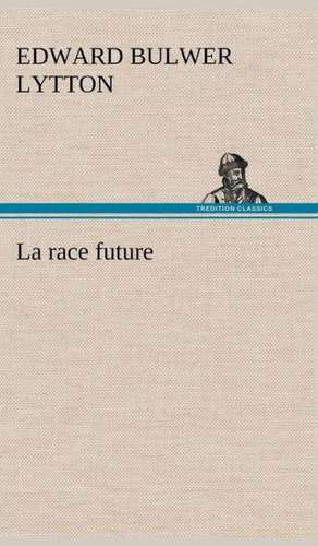 La Race Future: Une Partie de La C Te Nord, L' Le Aux Oeufs, L'Anticosti, L' Le Saint-Paul, L'Archipel de La Madeleine de Baron Edward Bulwer Lytton Lytton