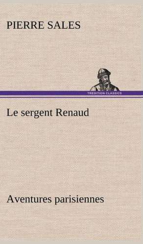 Le Sergent Renaud Aventures Parisiennes: Une Partie de La C Te Nord, L' Le Aux Oeufs, L'Anticosti, L' Le Saint-Paul, L'Archipel de La Madeleine de Pierre Sales