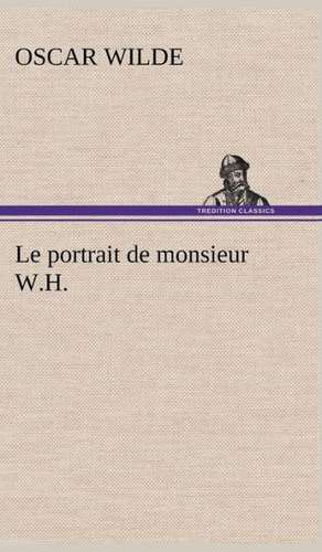 Le Portrait de Monsieur W.H.: Une Partie de La C Te Nord, L' Le Aux Oeufs, L'Anticosti, L' Le Saint-Paul, L'Archipel de La Madeleine de Oscar Wilde