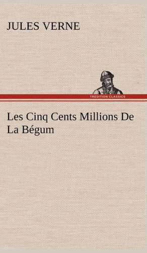 Les Cinq Cents Millions de La Begum: Une Partie de La C Te Nord, L' Le Aux Oeufs, L'Anticosti, L' Le Saint-Paul, L'Archipel de La Madeleine de Jules Verne