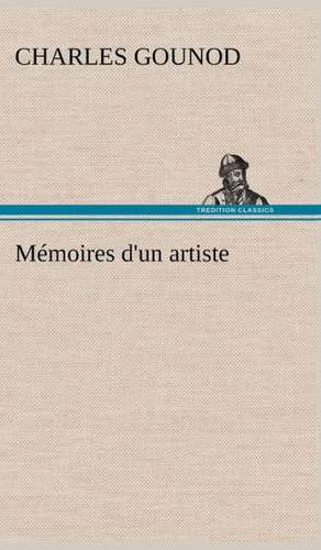 Memoires D'Un Artiste: Une Partie de La C Te Nord, L' Le Aux Oeufs, L'Anticosti, L' Le Saint-Paul, L'Archipel de La Madeleine de Charles Gounod